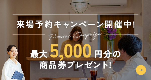 来場予約キャンペーン開催中！ 最大5,000円分の商品券プレゼント！