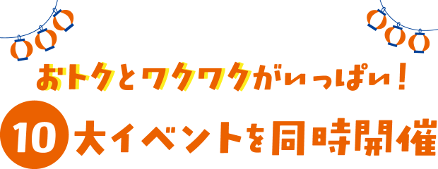 おトクとワクワクがいっぱい!10大イベントを同時開催