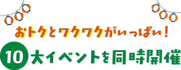 おトクとワクワクがいっぱい!10大イベントを同時開催