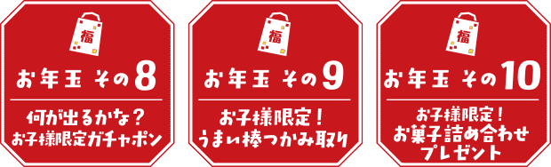 【お年玉その8】何が出るかな?お子様限定ガチャポン 【お年玉その9】お子様限定!うまい棒つかみ取り 【お年玉その10】お子様限定!お菓子詰め合わせプレゼント