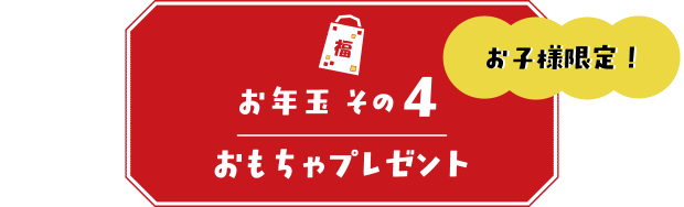 【お年玉その4】お子様限定!おもちゃプレゼント
