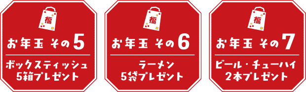 【お年玉その5】ボックスティッシュ5箱プレゼント 【お年玉その6】袋ラーメン5袋プレゼント 【お年玉その7】ビール・チューハイ2本プレゼント