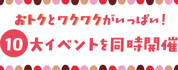 おトクとワクワクがいっぱい！10大イベントを同時開催
