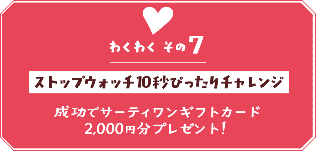 【わくわく その７】ストップウォッチ10秒ぴったりチャレンジ 成功でサーティワンギフトカード2,000円分プレゼント！
