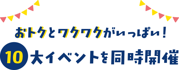 おトクとワクワクがいっぱい!10大イベントを同時開催