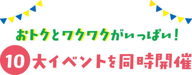 おトクとワクワクがいっぱい！10大イベントを同時開催