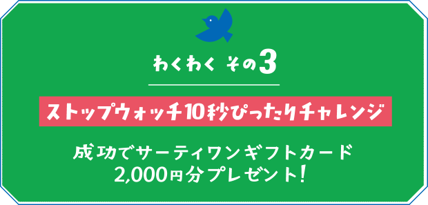 【わくわく その３】ストップウォッチ10秒ぴったりチャレンジ 成功でサーティワンギフトカード2,000円分プレゼント！
