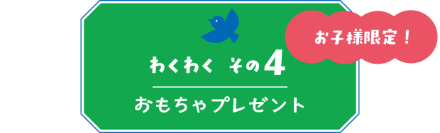 【わくわく その４】お子様限定！おもちゃプレゼント