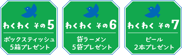 【わくわく その５】ボックスティッシュ５箱プレゼント【わくわく その６】袋ラーメン５袋プレゼント【わくわく その７】ビール２本プレゼント