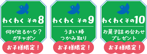 【わくわく その８】何が出るかな？お子様限定ガチャポン【わくわく その９】お子様限定！うまい棒つかみ取り【わくわく その10】お子様限定！お菓子詰め合わせプレゼント
