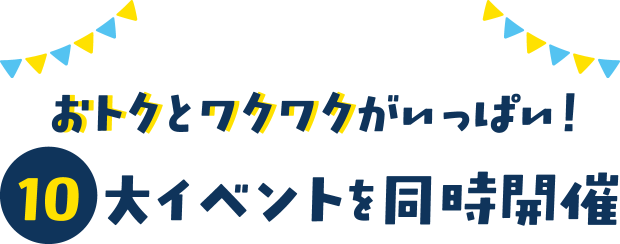 おトクとワクワクがいっぱい！10大イベントを同時開催