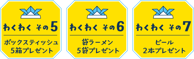 【わくわく その５】ボックスティッシュ５箱プレゼント【わくわく その６】袋ラーメン５袋プレゼント【わくわく その７】ビール２本プレゼント