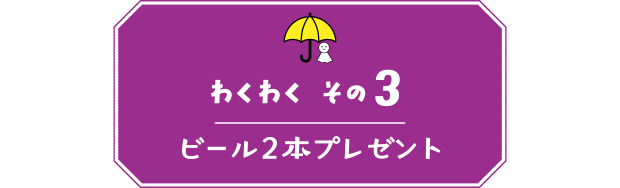 【わくわく その３】ビール２本プレゼント