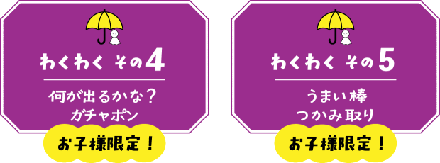 【わくわく その４】何が出るかな？お子様限定ガチャポン【わくわく その５】お子様限定！うまい棒つかみ取り