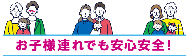 お子様連れでも安心安全！