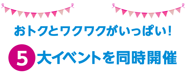 おトクとワクワクがいっぱい！５大イベントを同時開催