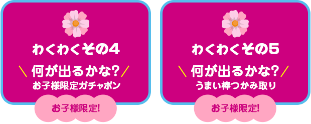 【わくわく その４】何が出るかな？お子様限定ガチャポン【わくわく その５】お子様限定！うまい棒つかみ取り