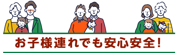 お子様連れでも安心安全！