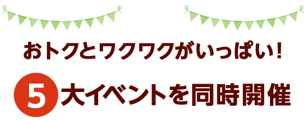 おトクとワクワクがいっぱい！５大イベントを同時開催
